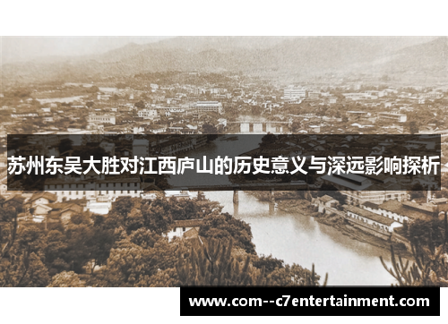 苏州东吴大胜对江西庐山的历史意义与深远影响探析