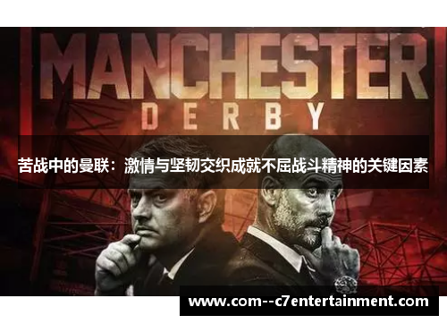 苦战中的曼联:激情与坚韧交织成就不屈战斗精神的关键因素 苦战中的曼联:激情与坚韧交织成就不屈战斗精神的关键因素