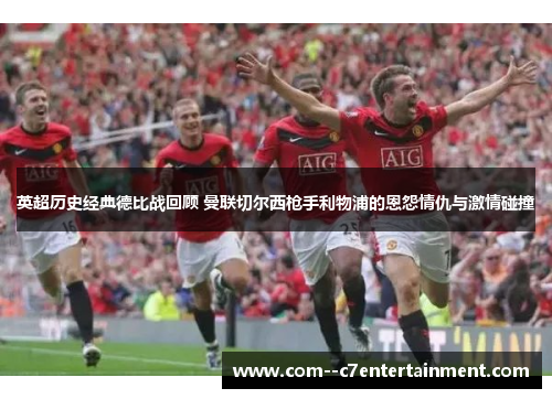 英超历史经典德比战回顾 曼联切尔西枪手利物浦的恩怨情仇与激情碰撞 英超历史经典德比战回顾 曼联切尔西枪手利物浦的恩怨情仇与激情碰撞