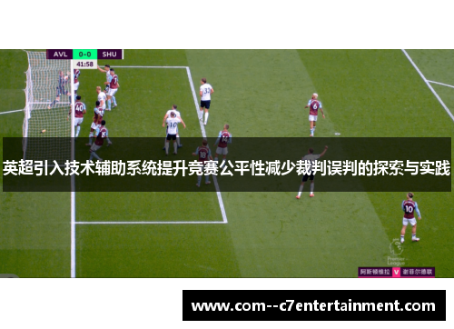 英超引入技术辅助系统提升竞赛公平性减少裁判误判的探索与实践 英超引入技术辅助系统提升竞赛公平性减少裁判误判的探索与实践
