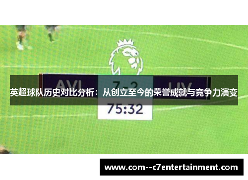英超球队历史对比分析:从创立至今的荣誉成就与竞争力演变 英超球队历史对比分析:从创立至今的荣誉成就与竞争力演变