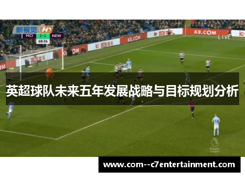 英超球队未来五年发展战略与目标规划分析 英超球队未来五年发展战略与目标规划分析