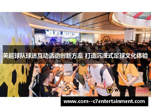 英超球队球迷互动活动创新方案 打造沉浸式足球文化体验 英超球队球迷互动活动创新方案 打造沉浸式足球文化体验