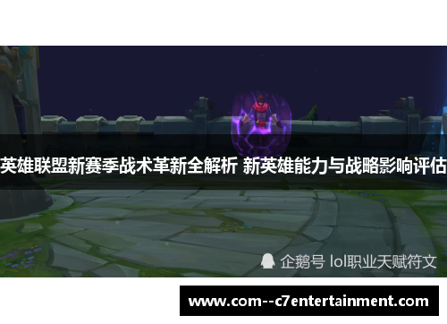 英雄联盟新赛季战术革新全解析 新英雄能力与战略影响评估