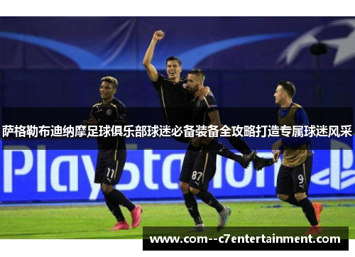 萨格勒布迪纳摩足球俱乐部球迷必备装备全攻略打造专属球迷风采