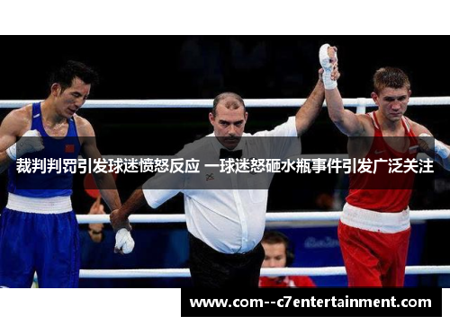 裁判判罚引发球迷愤怒反应 一球迷怒砸水瓶事件引发广泛关注