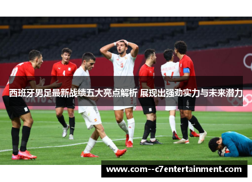 西班牙男足最新战绩五大亮点解析 展现出强劲实力与未来潜力 西班牙男足最新战绩五大亮点解析 展现出强劲实力与未来潜力