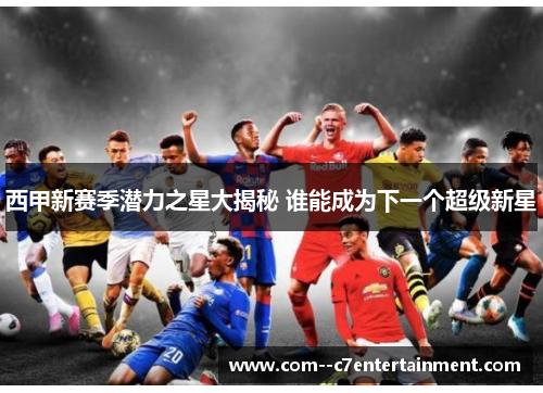 西甲新赛季潜力之星大揭秘 谁能成为下一个超级新星