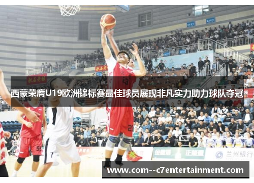 西蒙荣膺U19欧洲锦标赛最佳球员展现非凡实力助力球队夺冠