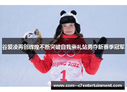 谷爱凌再创辉煌不断突破自我崇礼站勇夺新赛季冠军 谷爱凌再创辉煌不断突破自我崇礼站勇夺新赛季冠军