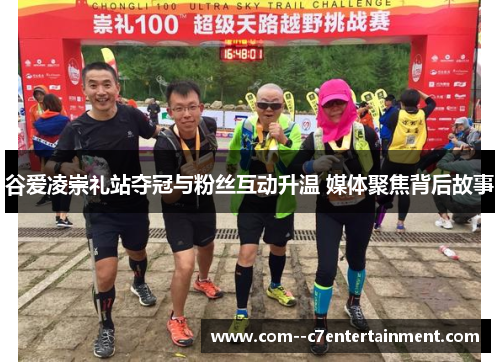 谷爱凌崇礼站夺冠与粉丝互动升温 媒体聚焦背后故事