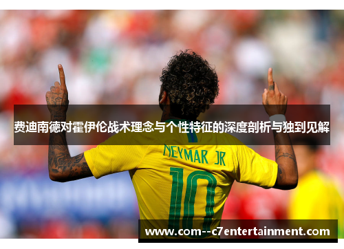 费迪南德对霍伊伦战术理念与个性特征的深度剖析与独到见解