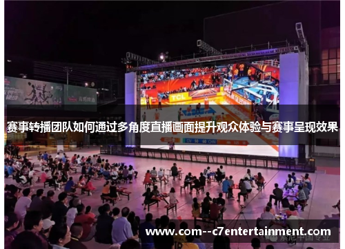 赛事转播团队如何通过多角度直播画面提升观众体验与赛事呈现效果 赛事转播团队如何通过多角度直播画面提升观众体验与赛事呈现效果