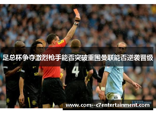 足总杯争夺激烈枪手能否突破重围曼联能否逆袭晋级 足总杯争夺激烈枪手能否突破重围曼联能否逆袭晋级