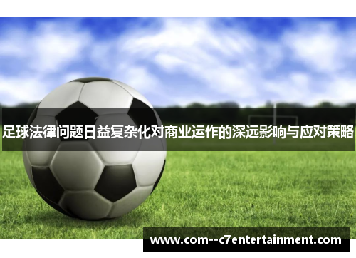 足球法律问题日益复杂化对商业运作的深远影响与应对策略 足球法律问题日益复杂化对商业运作的深远影响与应对策略