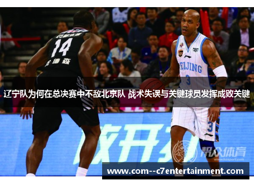 辽宁队为何在总决赛中不敌北京队 战术失误与关键球员发挥成败关键 辽宁队为何在总决赛中不敌北京队 战术失误与关键球员发挥成败关键