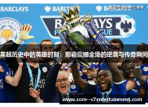 英超历史中的英雄时刻：那些震撼全场的逆袭与传奇瞬间