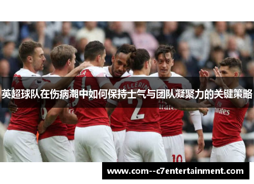 英超球队在伤病潮中如何保持士气与团队凝聚力的关键策略