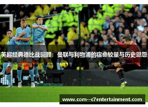英超经典德比战回顾:曼联与利物浦的宿命较量与历史恩怨 英超经典德比战回顾:曼联与利物浦的宿命较量与历史恩怨