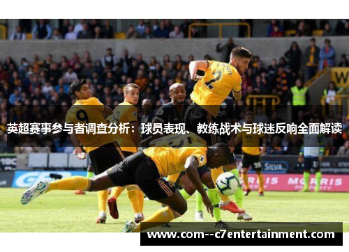 英超赛事参与者调查分析:球员表现、教练战术与球迷反响全面解读 英超赛事参与者调查分析:球员表现、教练战术与球迷反响全面解读