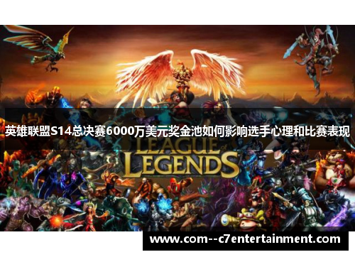 英雄联盟S14总决赛6000万美元奖金池如何影响选手心理和比赛表现 英雄联盟S14总决赛6000万美元奖金池如何影响选手心理和比赛表现