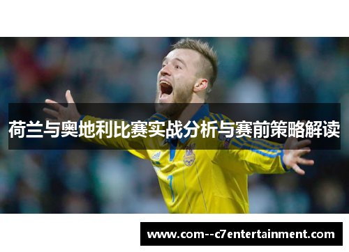 荷兰与奥地利比赛实战分析与赛前策略解读 荷兰与奥地利比赛实战分析与赛前策略解读