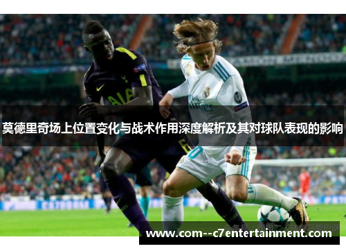 莫德里奇场上位置变化与战术作用深度解析及其对球队表现的影响
