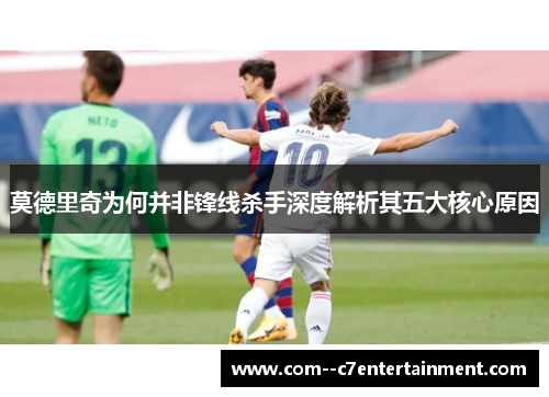 莫德里奇为何并非锋线杀手深度解析其五大核心原因