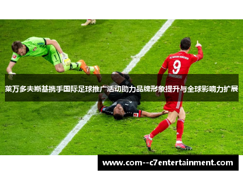 莱万多夫斯基携手国际足球推广活动助力品牌形象提升与全球影响力扩展