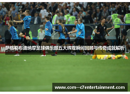 萨格勒布迪纳摩足球俱乐部五大辉煌瞬间回顾与传奇成就解析