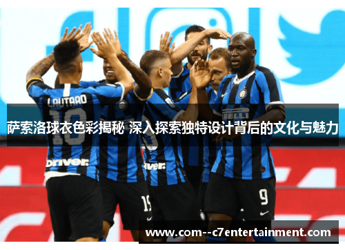 萨索洛球衣色彩揭秘 深入探索独特设计背后的文化与魅力 萨索洛球衣色彩揭秘 深入探索独特设计背后的文化与魅力