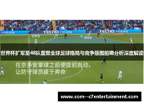 世界杯扩军至48队重塑全球足球格局与竞争版图前瞻分析深度解读