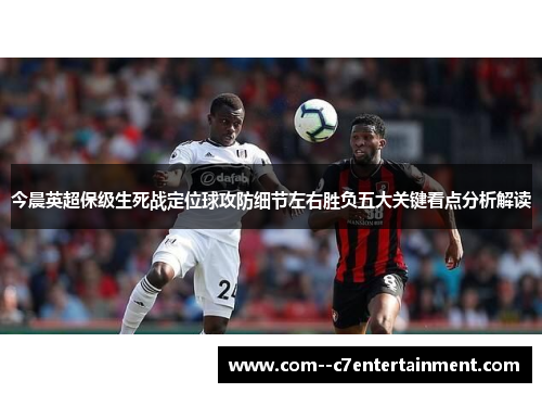 今晨英超保级生死战定位球攻防细节左右胜负五大关键看点分析解读