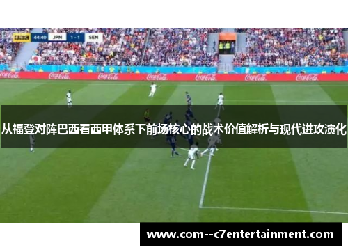 从福登对阵巴西看西甲体系下前场核心的战术价值解析与现代进攻演化 从福登对阵巴西看西甲体系下前场核心的战术价值解析与现代进攻演化