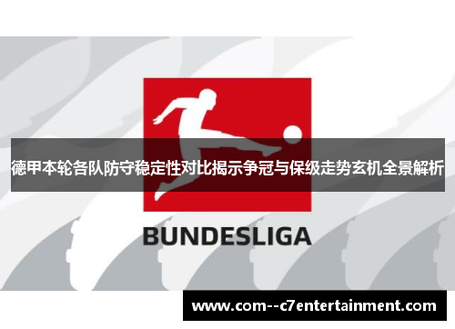 德甲本轮各队防守稳定性对比揭示争冠与保级走势玄机全景解析
