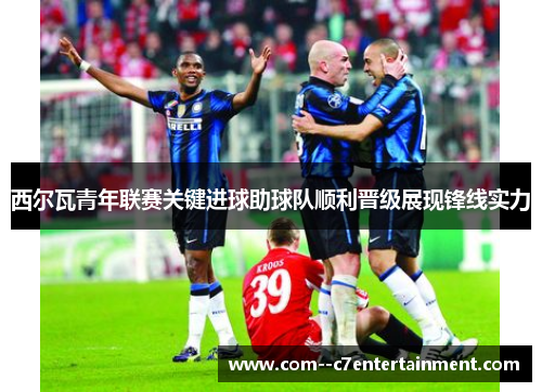 西尔瓦青年联赛关键进球助球队顺利晋级展现锋线实力