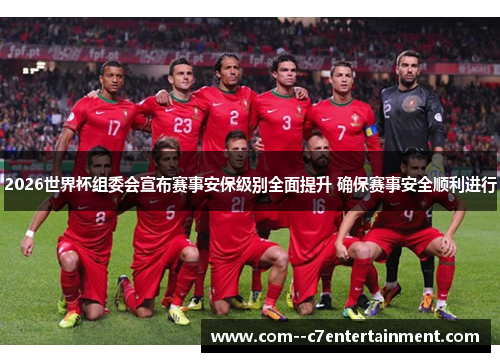 2026世界杯组委会宣布赛事安保级别全面提升 确保赛事安全顺利进行