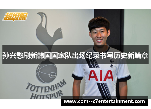 孙兴慜刷新韩国国家队出场纪录书写历史新篇章