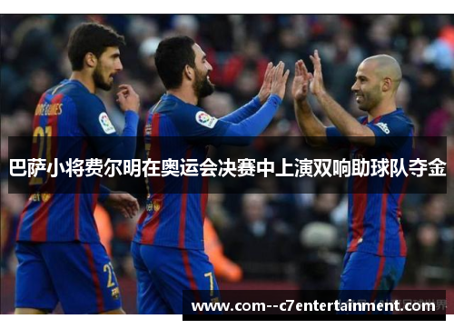 巴萨小将费尔明在奥运会决赛中上演双响助球队夺金