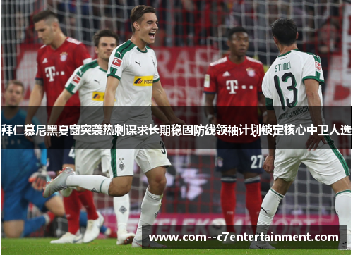 拜仁慕尼黑夏窗突袭热刺谋求长期稳固防线领袖计划锁定核心中卫人选