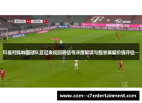 科曼对阵韩国球队亚冠表现回暖信号深度解读与前景展望价值评估一
