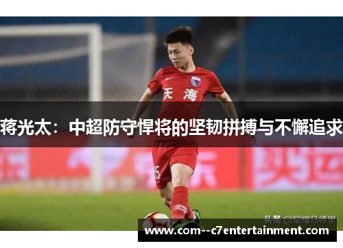 蒋光太：中超防守悍将的坚韧拼搏与不懈追求