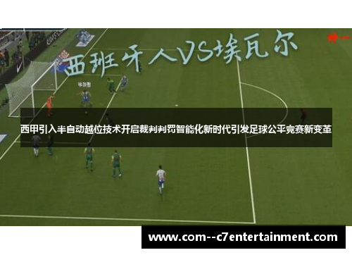 西甲引入半自动越位技术开启裁判判罚智能化新时代引发足球公平竞赛新变革