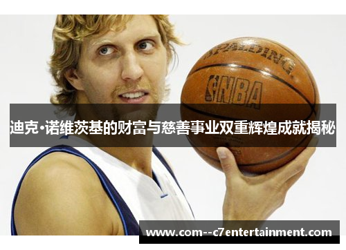 迪克·诺维茨基的财富与慈善事业双重辉煌成就揭秘