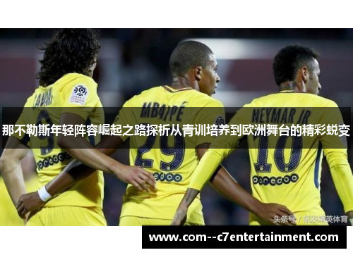 那不勒斯年轻阵容崛起之路探析从青训培养到欧洲舞台的精彩蜕变 那不勒斯年轻阵容崛起之路探析从青训培养到欧洲舞台的精彩蜕变