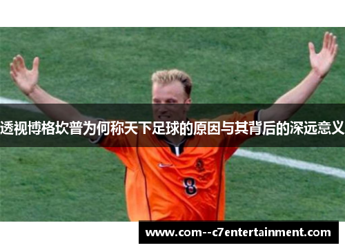 透视博格坎普为何称天下足球的原因与其背后的深远意义