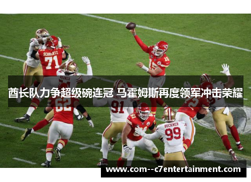 酋长队力争超级碗连冠 马霍姆斯再度领军冲击荣耀 酋长队力争超级碗连冠 马霍姆斯再度领军冲击荣耀