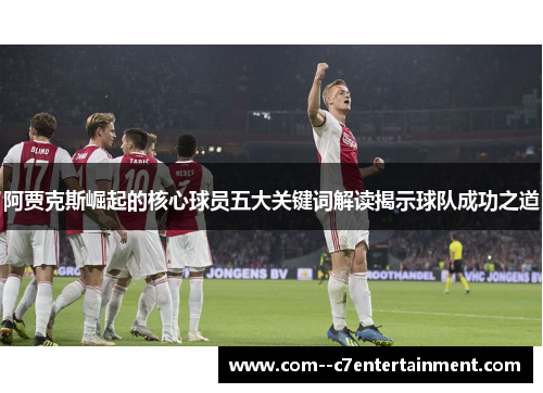 阿贾克斯崛起的核心球员五大关键词解读揭示球队成功之道