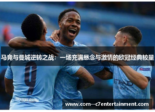 马竞与曼城逆转之战:一场充满悬念与激情的欧冠经典较量 马竞与曼城逆转之战:一场充满悬念与激情的欧冠经典较量