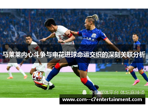 马莱莱内心斗争与申花进球命运交织的深刻关联分析 马莱莱内心斗争与申花进球命运交织的深刻关联分析